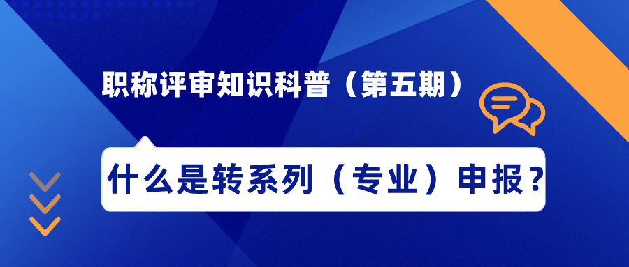 職稱評審知識科普（第五期）——什么是轉(zhuǎn)系列（專業(yè)）申報？